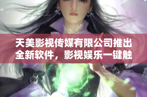 天美影视传媒有限公司推出全新软件，影视娱乐一键触达！