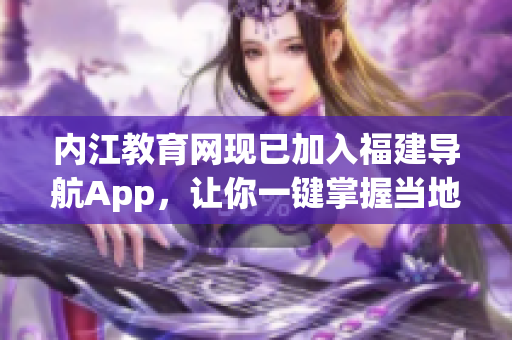 内江教育网现已加入福建导航App，让你一键掌握当地教育信息