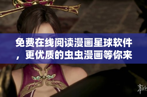 免费在线阅读漫画星球软件，更优质的虫虫漫画等你来看！