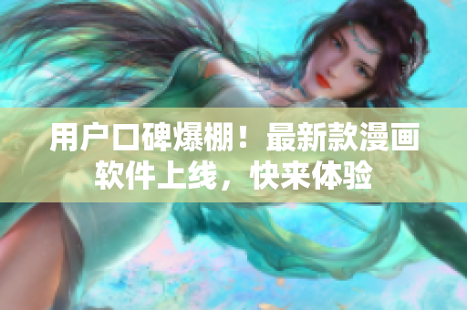 用户口碑爆棚！最新款漫画软件上线，快来体验