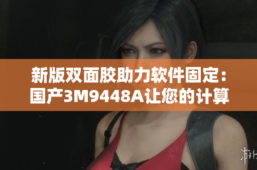 新版双面胶助力软件固定：国产3M9448A让您的计算机更加稳定