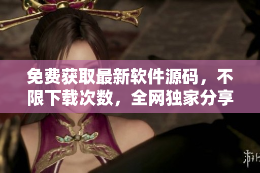 免费获取最新软件源码，不限下载次数，全网独家分享！