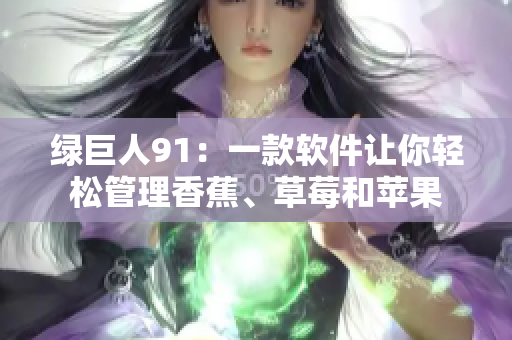绿巨人91：一款软件让你轻松管理香蕉、草莓和苹果