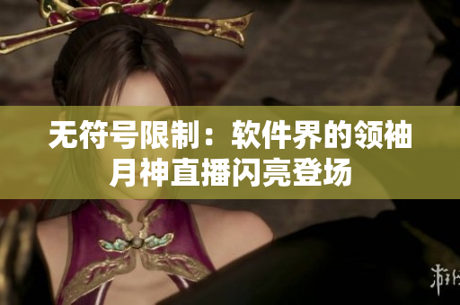 无符号限制：软件界的领袖月神直播闪亮登场