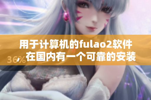 用于计算机的fulao2软件，在国内有一个可靠的安装载点