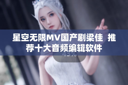 星空无限MV国产剧梁佳  推荐十大音频编辑软件