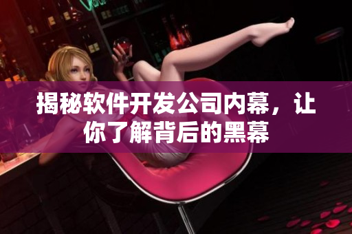 揭秘软件开发公司内幕，让你了解背后的黑幕