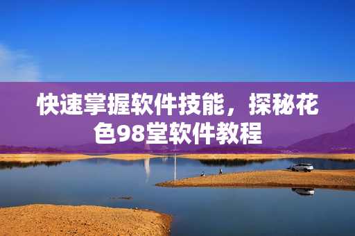 快速掌握软件技能，探秘花色98堂软件教程