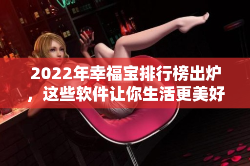 2022年幸福宝排行榜出炉，这些软件让你生活更美好！