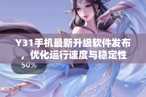 Y31手机最新升级软件发布，优化运行速度与稳定性