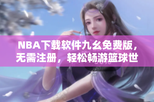NBA下载软件九幺免费版，无需注册，轻松畅游篮球世界