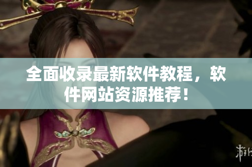 全面收录最新软件教程，软件网站资源推荐！