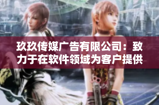 玖玖传媒广告有限公司：致力于在软件领域为客户提供高效服务