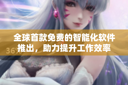 全球首款免费的智能化软件推出，助力提升工作效率