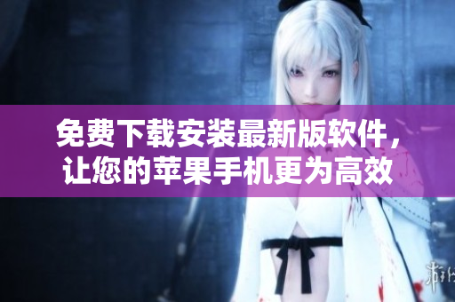 免费下载安装最新版软件，让您的苹果手机更为高效