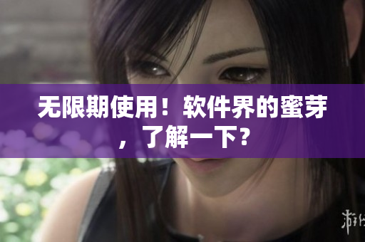 无限期使用！软件界的蜜芽，了解一下？
