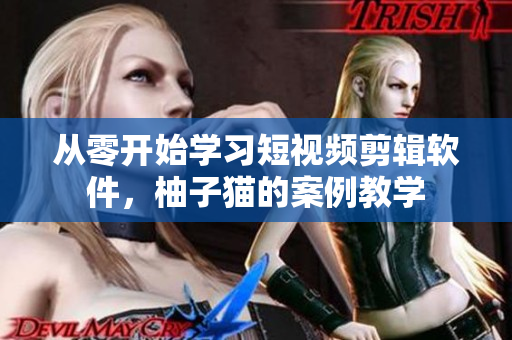 从零开始学习短视频剪辑软件，柚子猫的案例教学