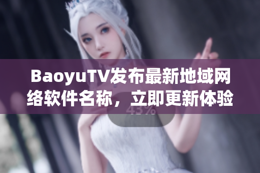 BaoyuTV发布最新地域网络软件名称，立即更新体验