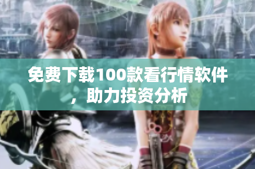 免费下载100款看行情软件，助力投资分析