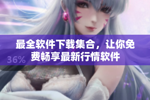 最全软件下载集合，让你免费畅享最新行情软件