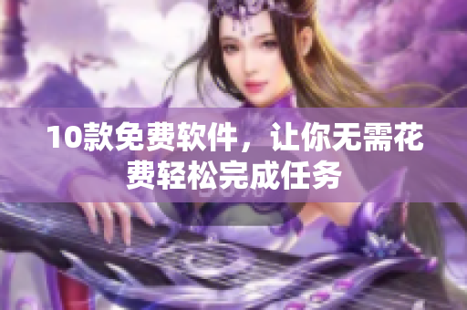 10款免费软件，让你无需花费轻松完成任务