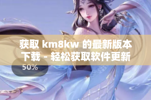 获取 km8kw 的最新版本下载 - 轻松获取软件更新