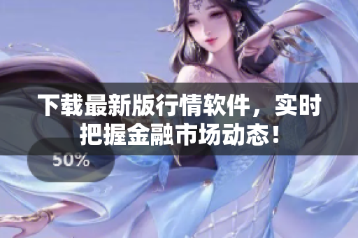 下载最新版行情软件，实时把握金融市场动态！