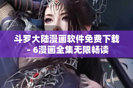斗罗大陆漫画软件免费下载 - 6漫画全集无限畅读