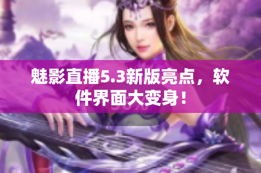 魅影直播5.3新版亮点，软件界面大变身！