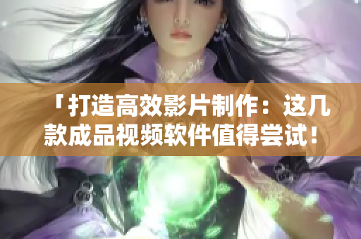 「打造高效影片制作：这几款成品视频软件值得尝试！」