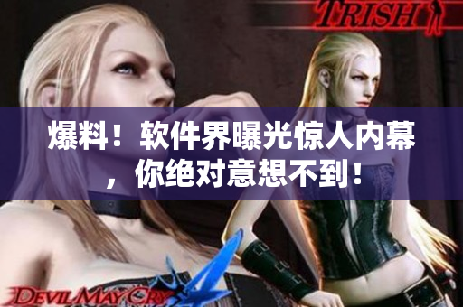 爆料！软件界曝光惊人内幕，你绝对意想不到！