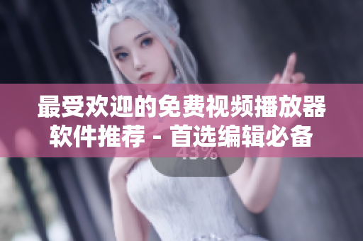 最受欢迎的免费视频播放器软件推荐 - 首选编辑必备