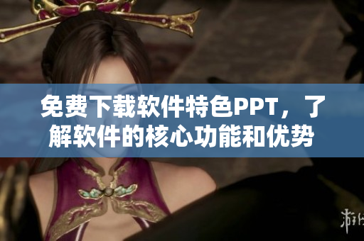 免费下载软件特色PPT，了解软件的核心功能和优势