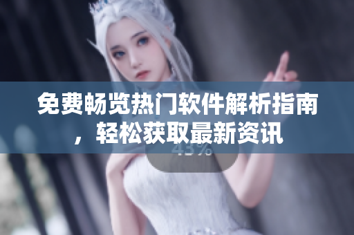 免费畅览热门软件解析指南，轻松获取最新资讯