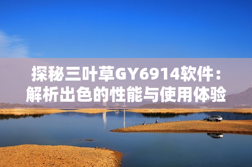 探秘三叶草GY6914软件：解析出色的性能与使用体验