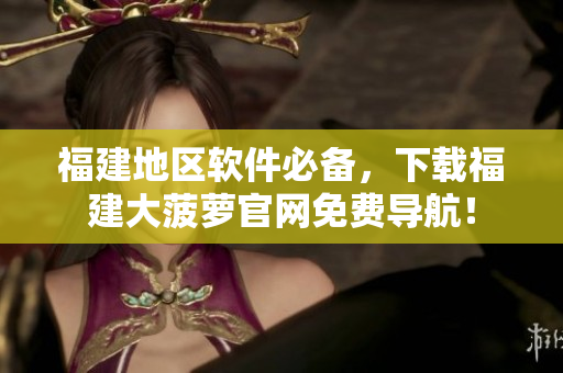 福建地区软件必备，下载福建大菠萝官网免费导航！
