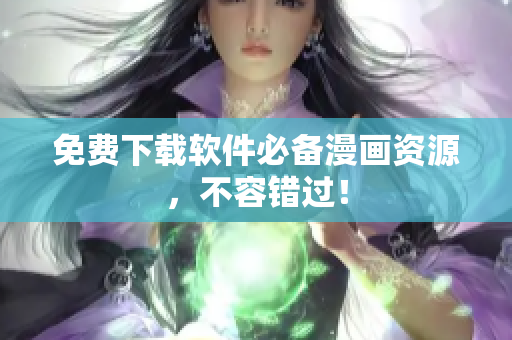 免费下载软件必备漫画资源，不容错过！