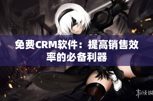 免费CRM软件：提高销售效率的必备利器