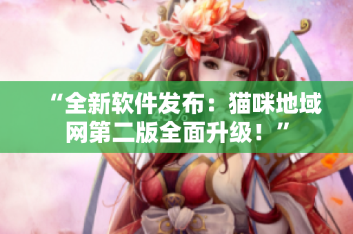 “全新软件发布：猫咪地域网第二版全面升级！”