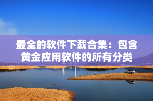 最全的软件下载合集：包含黄金应用软件的所有分类