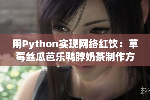用Python实现网络红饮：草莓丝瓜芭乐鸭脖奶茶制作方法