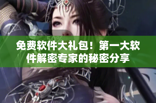 免费软件大礼包！第一大软件解密专家的秘密分享