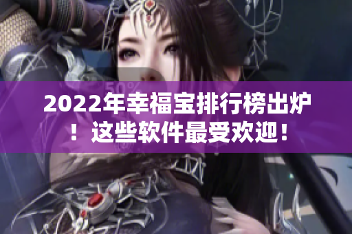 2022年幸福宝排行榜出炉！这些软件最受欢迎！
