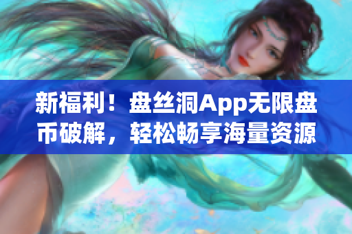 新福利！盘丝洞App无限盘币破解，轻松畅享海量资源