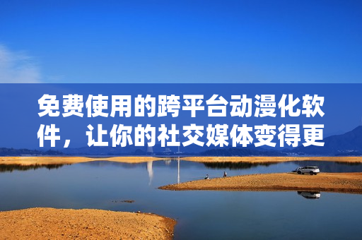 免费使用的跨平台动漫化软件，让你的社交媒体变得更加精彩！
