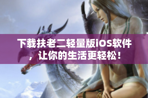 下载扶老二轻量版iOS软件，让你的生活更轻松！
