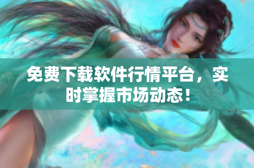 免费下载软件行情平台，实时掌握市场动态！