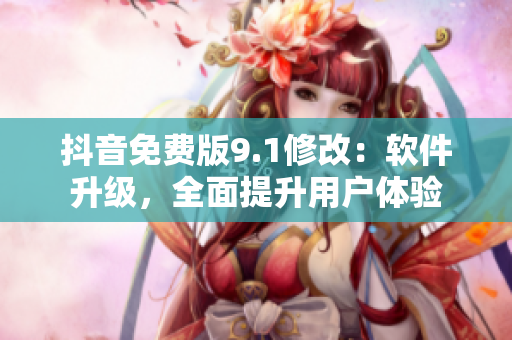 抖音免费版9.1修改：软件升级，全面提升用户体验
