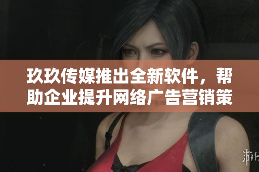 玖玖传媒推出全新软件，帮助企业提升网络广告营销策略