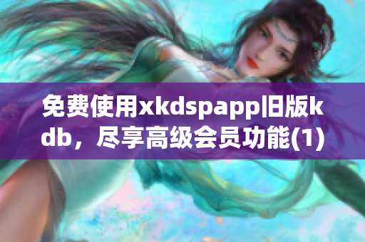 免费使用xkdspapp旧版kdb，尽享高级会员功能(1)